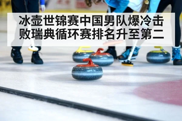 冰壶世锦赛中国男队爆冷击败瑞典循环赛排名升至第二