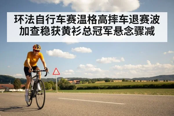 环法自行车赛温格高摔车退赛波加查稳获黄衫总冠军悬念骤减
