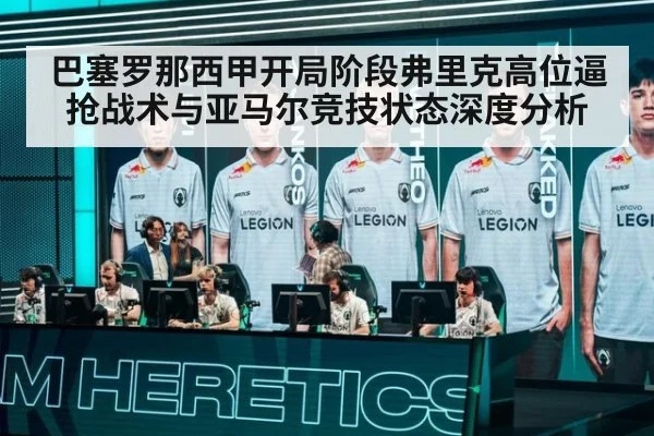 巴塞罗那西甲开局阶段弗里克高位逼抢战术与亚马尔竞技状态深度分析