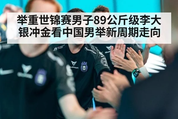 举重世锦赛男子89公斤级李大银冲金看中国男举新周期走向