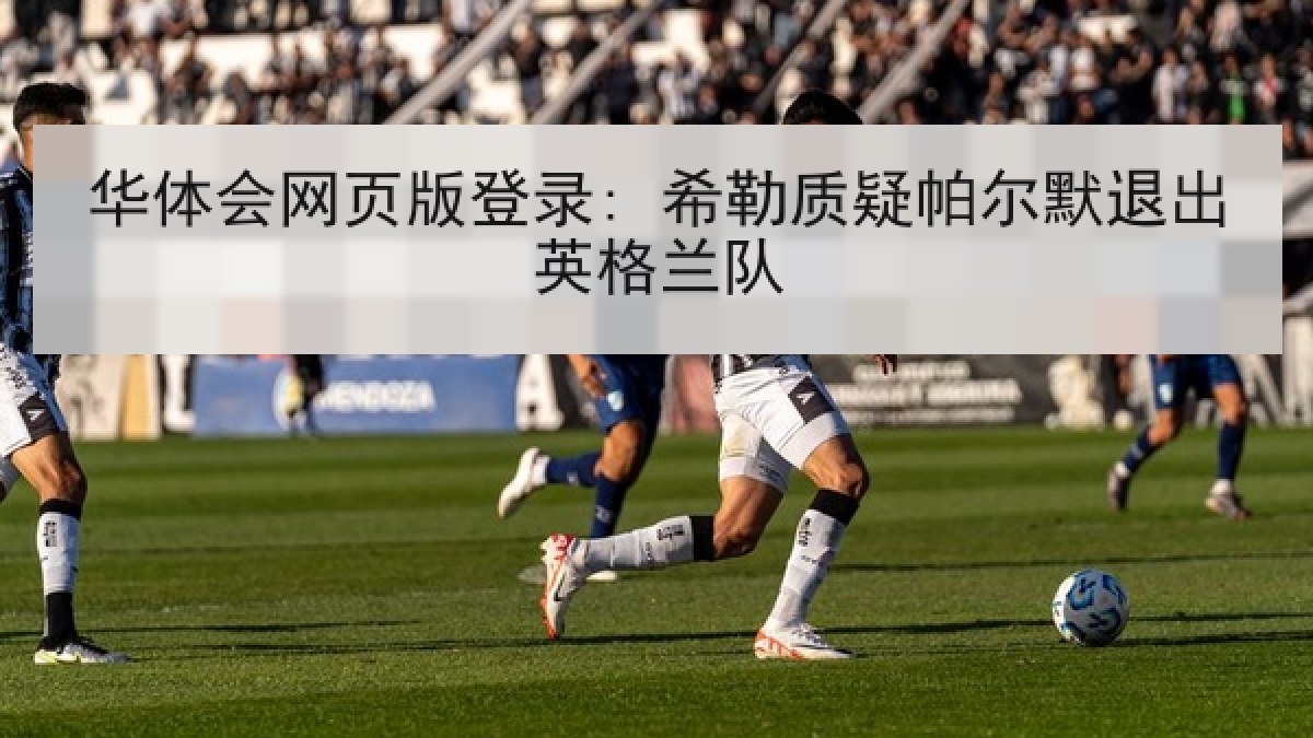 华体会网页版登录: 希勒质疑帕尔默退出英格兰队