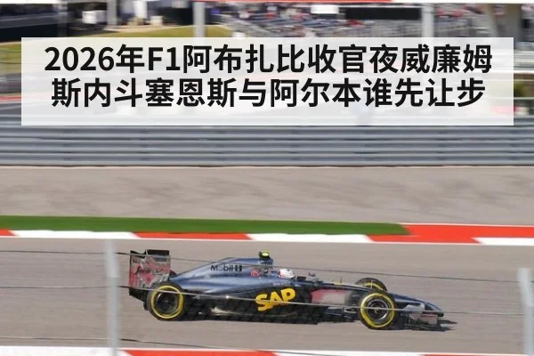 2026年F1阿布扎比收官夜威廉姆斯内斗塞恩斯与阿尔本谁先让步